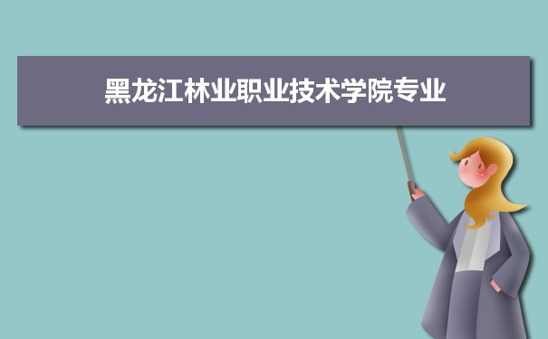 2021年黑龙江林业职业技术学院有哪些专业,具体院系和比较好的专业名单