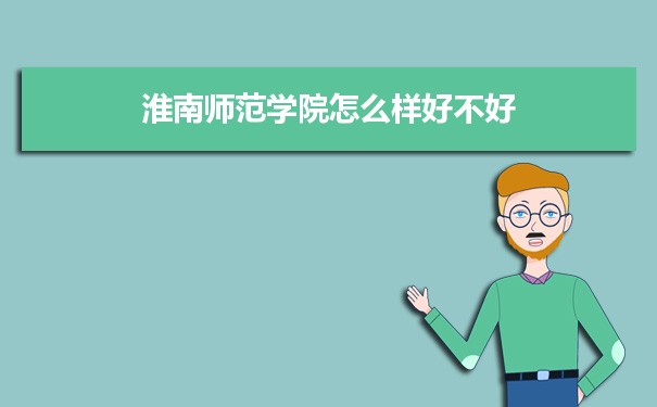 淮南师范学院评价怎么样好不好 附重点专业和校友口碑