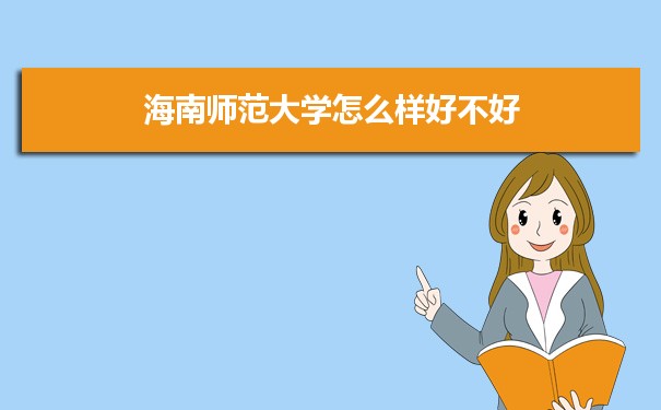 海南师范大学评价怎么样好不好 附重点专业和校友口碑