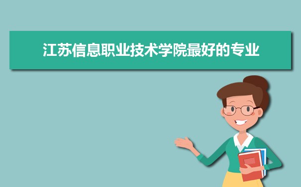 江苏信息职业技术学院专业排名,最好的特色专业有哪些
