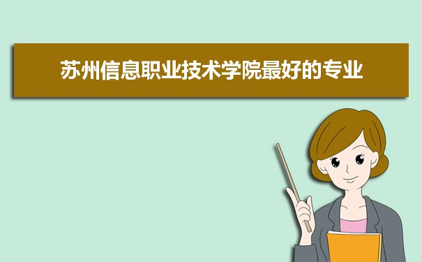 苏州信息职业技术学院专业排名,最好的特色专业有哪些