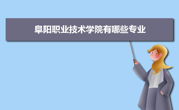 2021年阜阳职业技术学院有哪些专业具体院系和比较好的专业名单