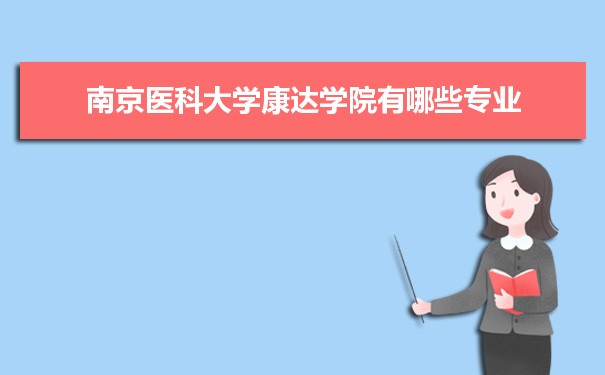 2021年南京医科大学康达学院有哪些专业,具体院系和比较好的专业名单