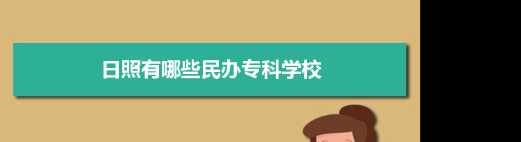 2021年日照有哪些民办专科学校及分数线,附具体名单(1所）