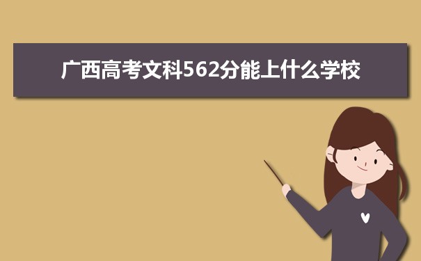 【2022高考报考参考】2021广西高考文科562分能上什么学校