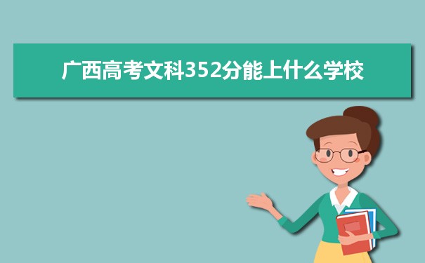 【2022高考报考参考】2021广西高考文科352分能上什么学校