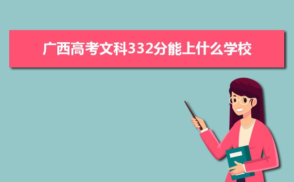 【2022高考报考参考】2021广西高考文科332分能上什么学校