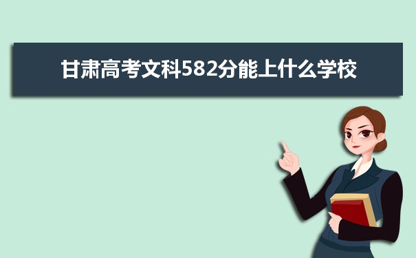 2021甘肃高考文科582分能上什么学校
