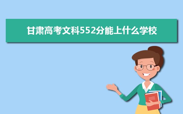 2021甘肃高考文科552分能上什么学校
