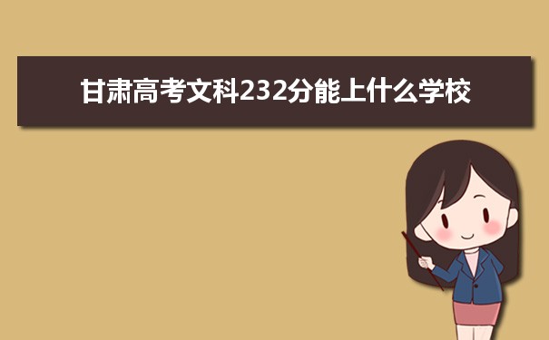 2021甘肃高考文科232分能上什么学校