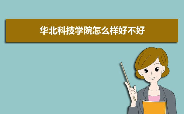 华北科技学院评价怎么样好不好 附重点专业和校友口碑