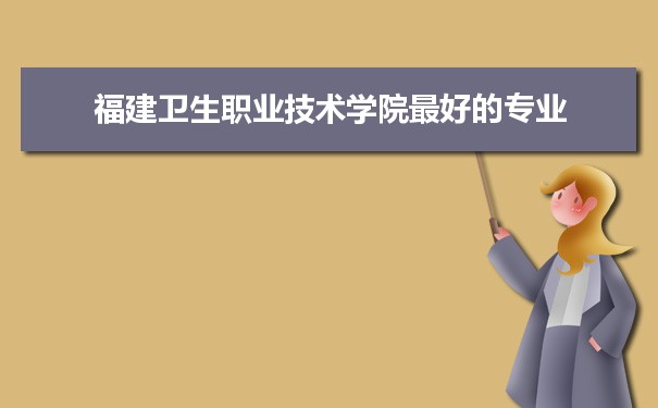 福建卫生职业技术学院专业排名,最好的特色专业有哪些