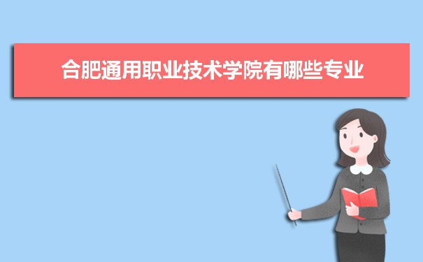 2021年合肥通用职业技术学院有哪些专业,具体院系和比较好的专业名单
