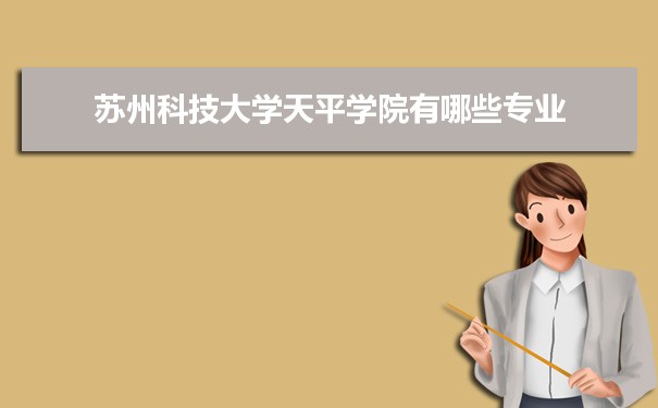 2021年苏州科技大学天平学院有哪些专业,具体院系和比较好的专业名单