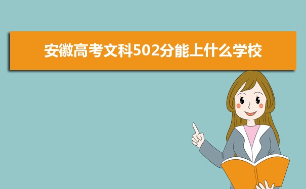 【2022高考报考指导】2021安徽高考文科502分能上什么学校