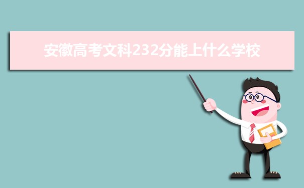 【2022高考报考指导】2021安徽高考文科232分能上什么学校