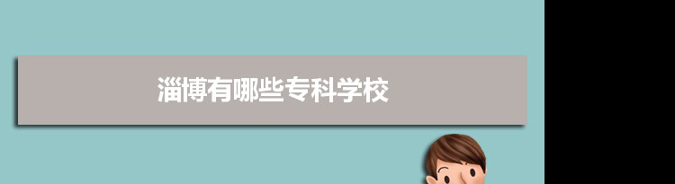 2021年淄博有哪些专科学校及分数线,附具体名单(6所）