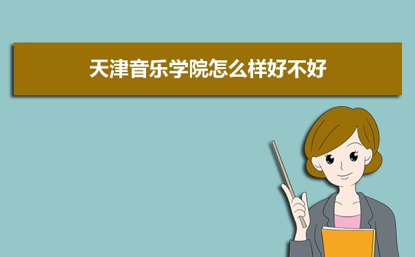 天津音乐学院评价怎么样好不好 附重点专业和校友口碑