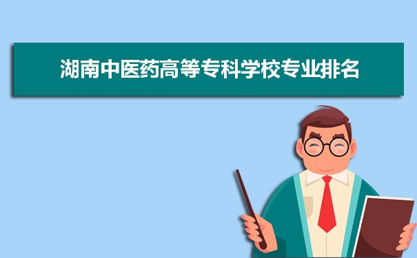 湖南中医药高等专科学校专业排名,最好的特色专业有哪些