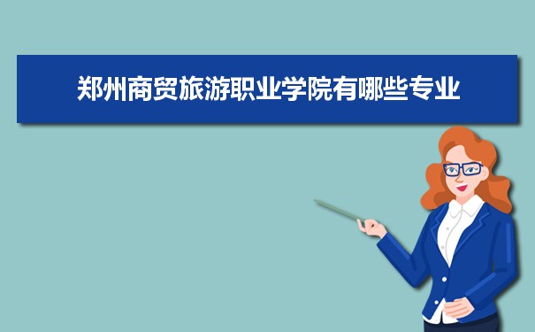 2021年郑州商贸旅游职业学院有哪些专业,具体院系和比较好的专业名单