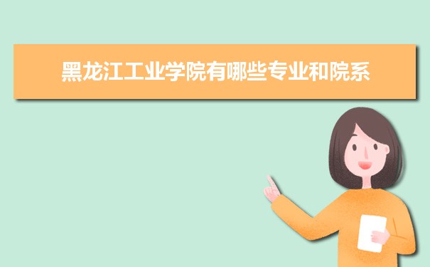 2021年黑龙江工业学院有哪些专业,具体院系和比较好的专业名单