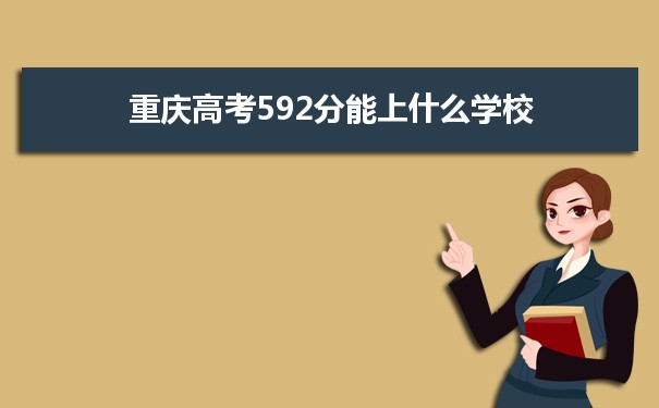 【2022高考报考指导】2021重庆高考592分能上什么学校