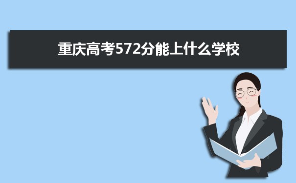 【2022高考报考指导】2021重庆高考572分能上什么学校