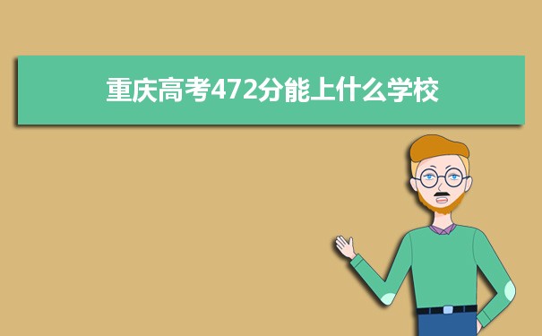 【2022高考报考指导】2021重庆高考472分能上什么学校