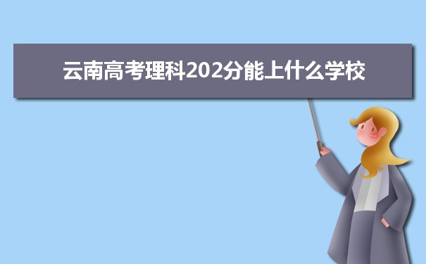 【2022高考报考指导】2021云南高考理科202分能上什么学校