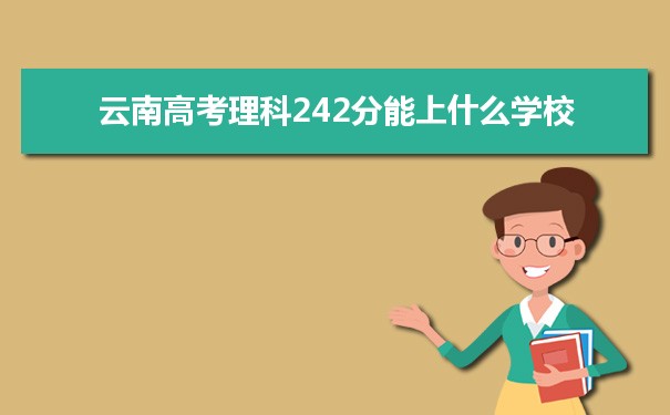 【2022高考报考指导】2021云南高考理科242分能上什么学校