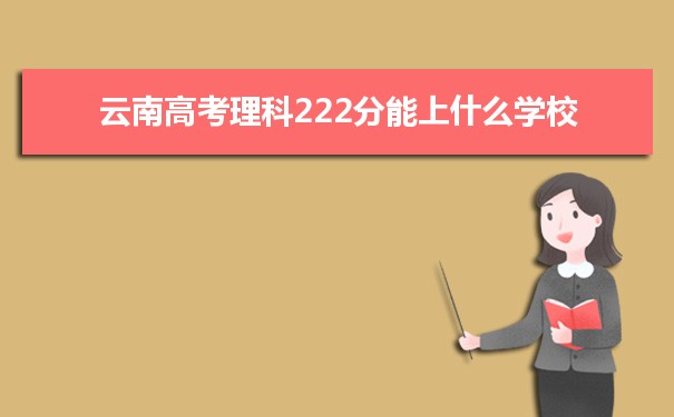 【2022高考报考指导】2021云南高考理科222分能上什么学校