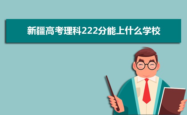 【2022高考报考指导】2021新疆高考理科222分能上什么学校