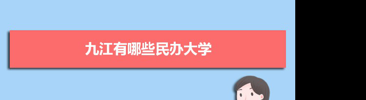 2021年九江有哪些民办大学及分数线,附具体名单(4所）