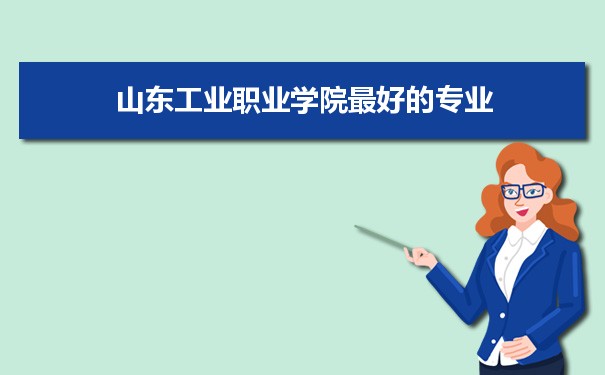 山东工业职业学院最专业排名,最好的特色专业有哪些