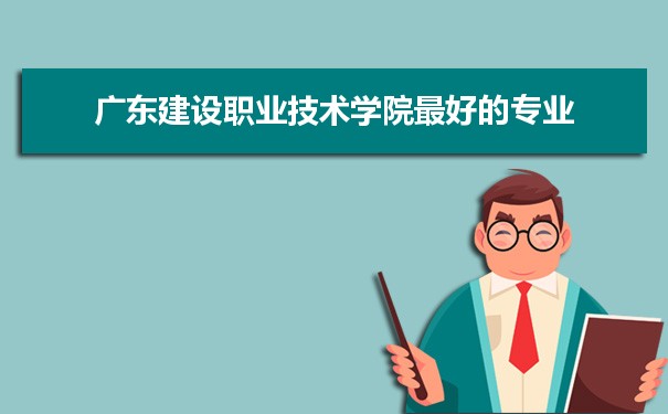 广东建设职业技术学院最专业排名,最好的特色专业有哪些