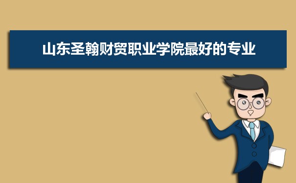 山东圣翰财贸职业学院专业排名,最好的特色专业有哪些