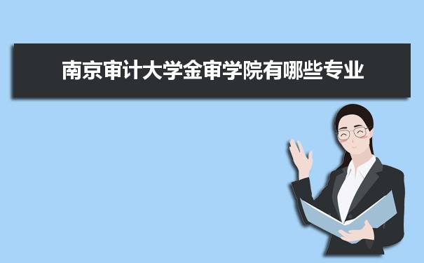 2021年南京审计大学金审学院有哪些专业,具体院系和比较好的专业名单