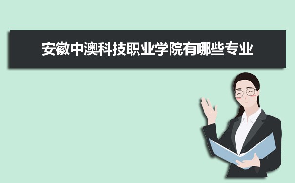 2021年安徽中澳科技职业学院有哪些专业,具体院系和比较好的专业名单