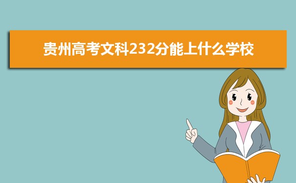 【2022高考志愿指导】2021贵州高考文科232分能上什么学校