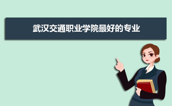武汉交通职业学院专业排名,最好的特色专业有哪些