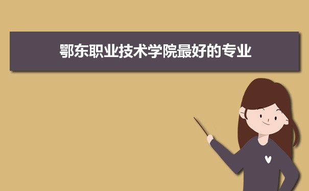 鄂东职业技术学院专业排名,最好的特色专业有哪些