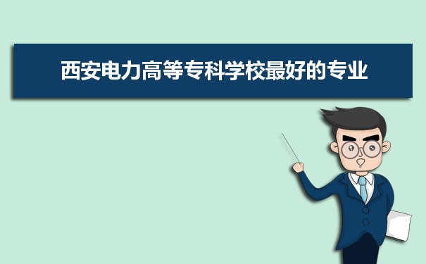 西安电力高等专科学校专业排名,最好的特色专业有哪些