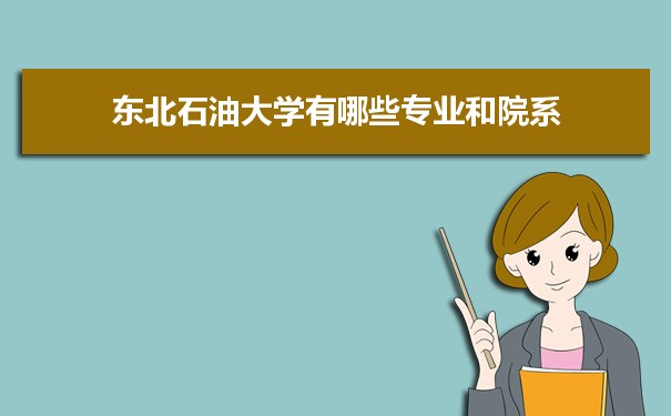 2021年东北石油大学有哪些专业,具体院系和比较好的专业名单