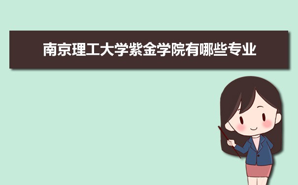2021年南京理工大学紫金学院有哪些专业,具体院系和比较好的专业名单