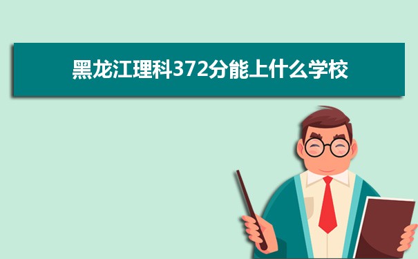 【2022高考志愿填报】2021黑龙江高考理科372分能上什么学校