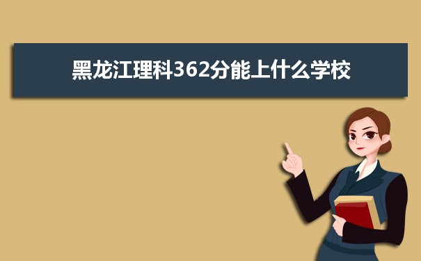 【2022高考志愿填报】2021黑龙江高考理科362分能上什么学校