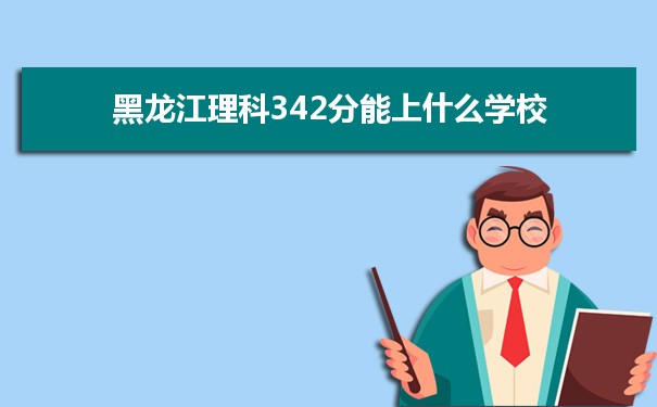 【2022高考志愿填报】2021黑龙江高考理科342分能上什么学校