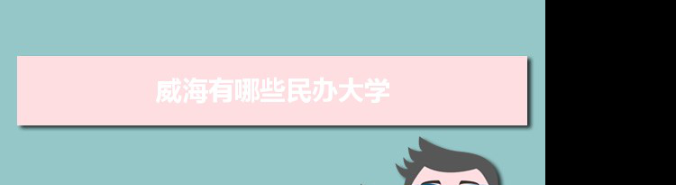 2021年威海有哪些民办大学及分数线,附具体名单(1所）
