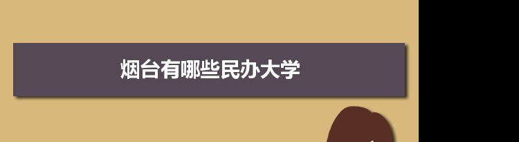 2021年烟台有哪些民办大学及分数线,附具体名单(5所）