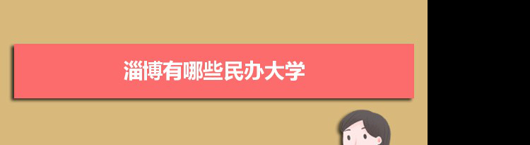 2021年淄博有哪些民办大学及分数线,附具体名单(1所）